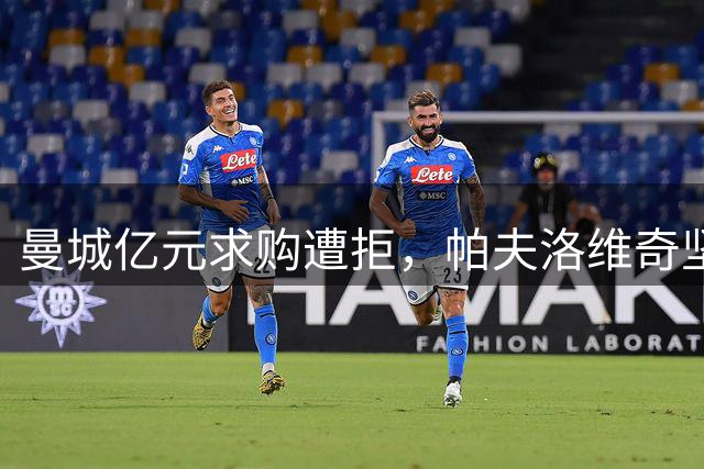 曼城亿元求购遭拒，帕夫洛维奇坚守拜仁